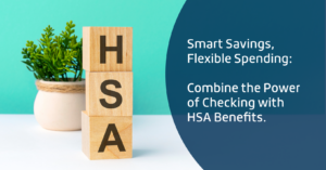 Smart Savings, flexible spending. Combine the power of checking with HSA benefits.