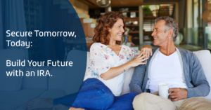 secure tomorrow, today. Build your future with an IRA.